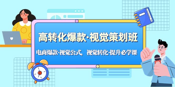高转化爆款·视觉策划班：电商爆款·视觉公式，视觉转化·提升必学课极优客-网创项目资源站-副业项目-创业项目-搞钱项目极优客网创