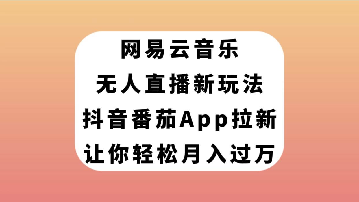 网易云音乐无人直播新玩法，抖音番茄APP拉新，让你轻松月入过万极优客-网创项目资源站-副业项目-创业项目-搞钱项目极优客网创