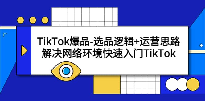 TikTok爆品-选品逻辑+运营思路：解决网络环境快速入门TikTok极优客-网创项目资源站-副业项目-创业项目-搞钱项目极优客网创