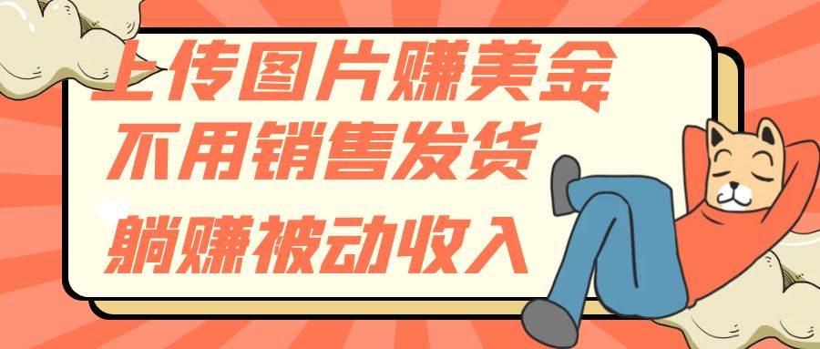 上传图片赚美金，不用销售发货躺赚被动收入极优客-网创项目资源站-副业项目-创业项目-搞钱项目极优客网创