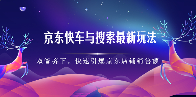 京东快车与搜索最新玩法，四个维度抢占红利，引爆京东平台极优客-网创项目资源站-副业项目-创业项目-搞钱项目极优客网创