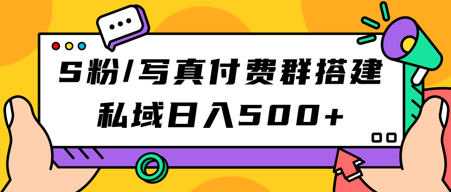S粉/写真付费群搭建：私域日入500+（教程+源码）极优客-网创项目资源站-副业项目-创业项目-搞钱项目极优客网创