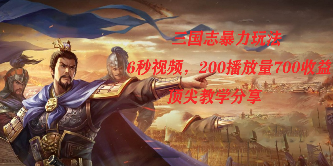 三国志暴力玩法，6秒视频，200播放量700收益，顶尖教学分享极优客-网创项目资源站-副业项目-创业项目-搞钱项目极优客网创