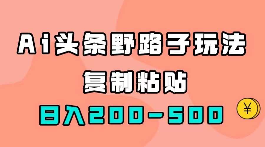 AI头条野路子玩法，只需复制粘贴，日入200-500+极优客-网创项目资源站-副业项目-创业项目-搞钱项目极优客网创