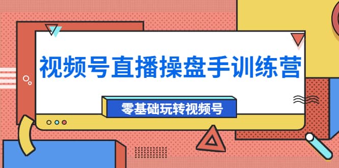 外面收费700的视频号直播操盘手训练营：零基础玩转视频号（10节课）极优客-网创项目资源站-副业项目-创业项目-搞钱项目极优客网创