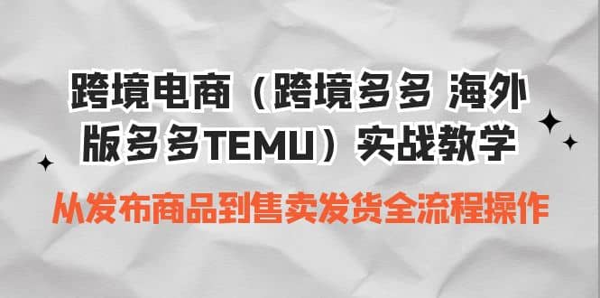 跨境电商（跨境多多 海外版多多TEMU）实操教学 从发布商品到售卖发货全流程极优客-网创项目资源站-副业项目-创业项目-搞钱项目极优客网创