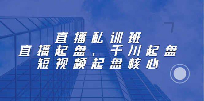 直播私训班：直播起盘、千川起盘、短视频起盘核心极优客-网创项目资源站-副业项目-创业项目-搞钱项目极优客网创