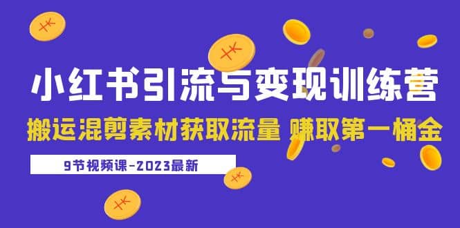 2023小红书引流与变现训练营：搬运混剪素材获取流量 赚取第一桶金（9节课）极优客-网创项目资源站-副业项目-创业项目-搞钱项目极优客网创