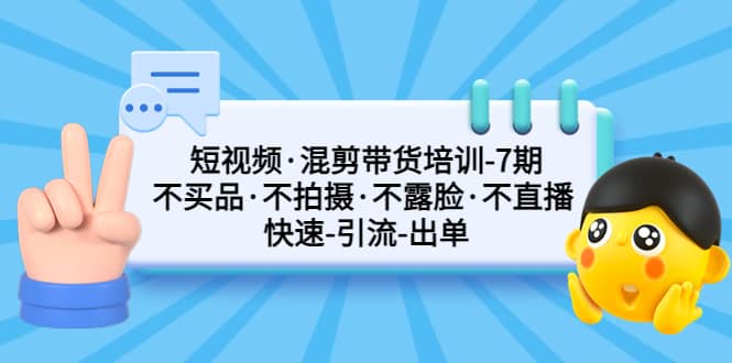 短视频·混剪带货培训-第7期 不买品·不拍摄·不露脸·不直播 快速引流出单极优客-网创项目资源站-副业项目-创业项目-搞钱项目极优客网创