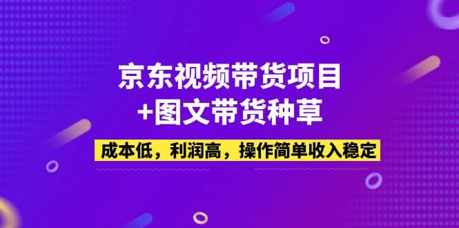 京东视频带货项目+图文带货种草，成本低，利润高，操作简单收入稳定极优客-网创项目资源站-副业项目-创业项目-搞钱项目极优客网创