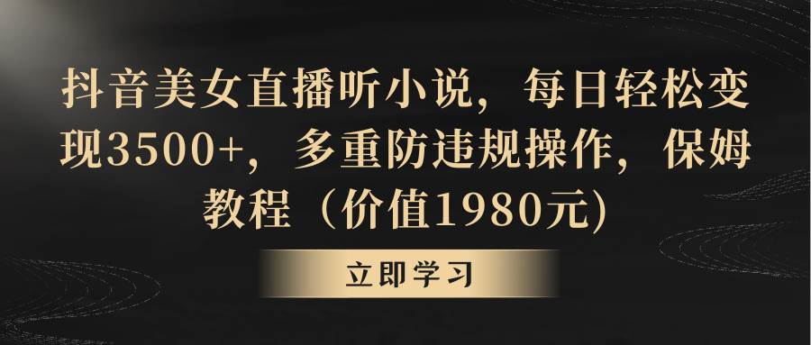 抖音美女直播听小说，每日轻松变现3500+，多重防违规操作，保姆教程（价值1980元)极优客-网创项目资源站-副业项目-创业项目-搞钱项目极优客网创
