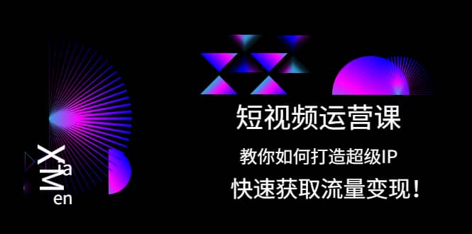 短视频运营课：教你如何打造超级IP，快速获取流量变现极优客-网创项目资源站-副业项目-创业项目-搞钱项目极优客网创