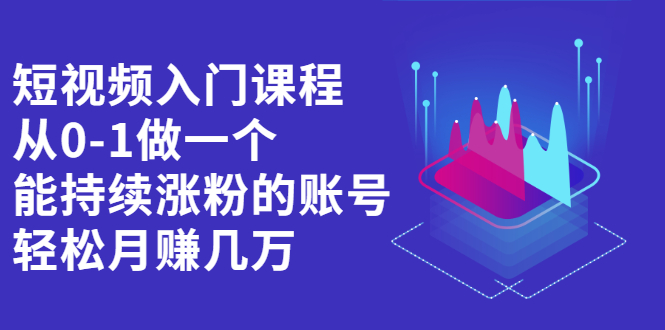 短视频入门课程，从0-1做一个能持续涨粉的账号极优客-网创项目资源站-副业项目-创业项目-搞钱项目极优客网创