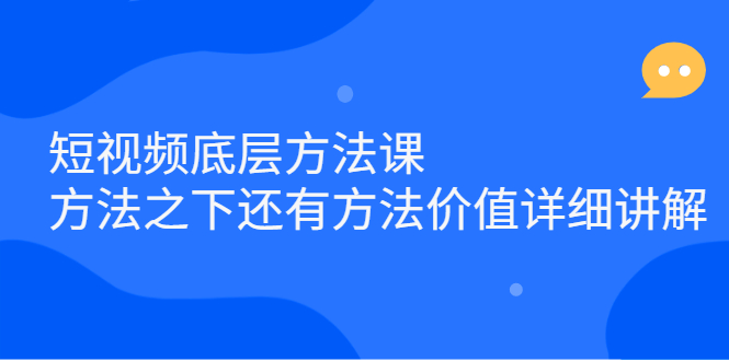 短视频底层方法课：方法之下还有方法价值详细讲解极优客-网创项目资源站-副业项目-创业项目-搞钱项目极优客网创