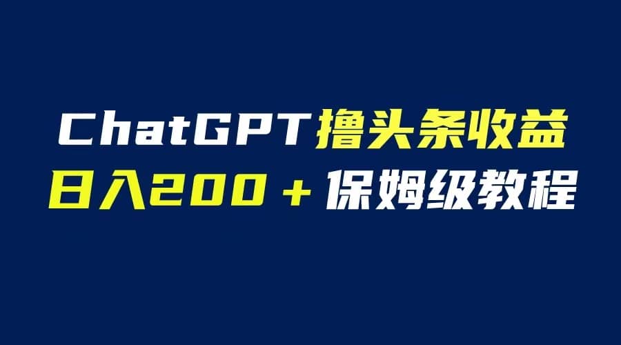 GPT解放双手撸头条收益，日入200保姆级教程，自媒体小白无脑操作极优客-网创项目资源站-副业项目-创业项目-搞钱项目极优客网创