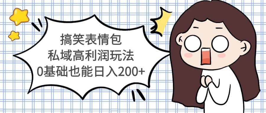 搞笑表情包私域高利润玩法极优客-网创项目资源站-副业项目-创业项目-搞钱项目极优客网创