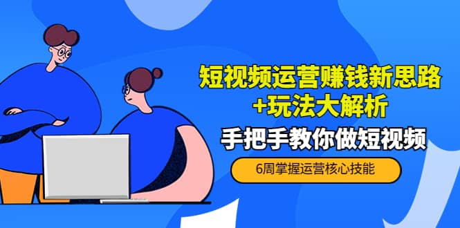 短视频运营赚钱新思路+玩法大解析：手把手教你做短视频【PETER最新更新中】极优客-网创项目资源站-副业项目-创业项目-搞钱项目极优客网创