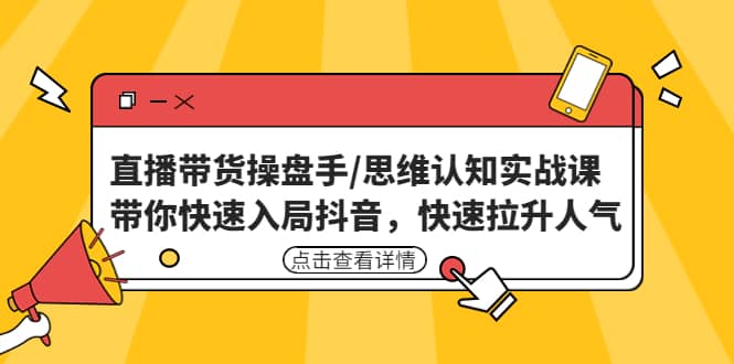 直播带货操盘手/思维认知实战课：带你快速入局抖音，快速拉升人气极优客-网创项目资源站-副业项目-创业项目-搞钱项目极优客网创