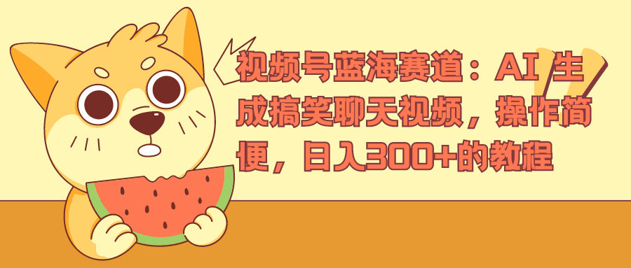 视频号蓝海赛道，AI 生成搞笑聊天视频，操作简便，日入300+的教程极优客-网创项目资源站-副业项目-创业项目-搞钱项目极优客网创