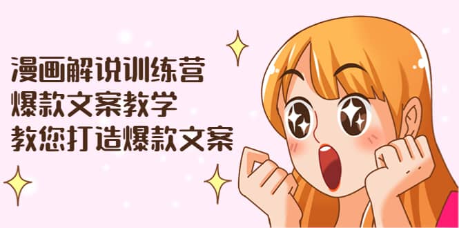 漫画解说训练营：爆款文案教学，教您打造爆款文案（文案课+剪辑课）极优客-网创项目资源站-副业项目-创业项目-搞钱项目极优客网创