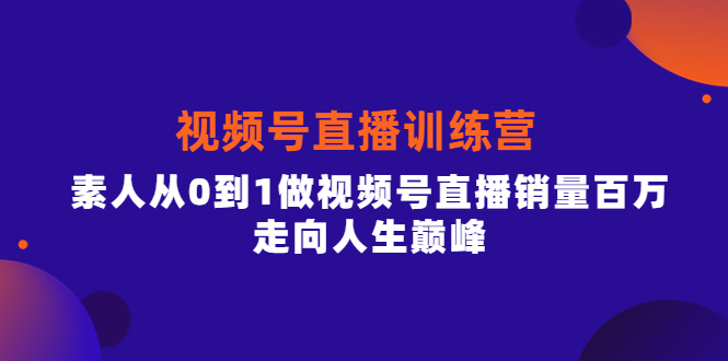 视频号直播训练营，素人从0到1做视频号直播销量百万，走向人生巅峰极优客-网创项目资源站-副业项目-创业项目-搞钱项目极优客网创