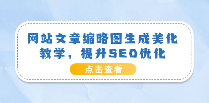 网站文章缩略图生成美化教学，提升SEO优化（教程+程序）极优客-网创项目资源站-副业项目-创业项目-搞钱项目极优客网创