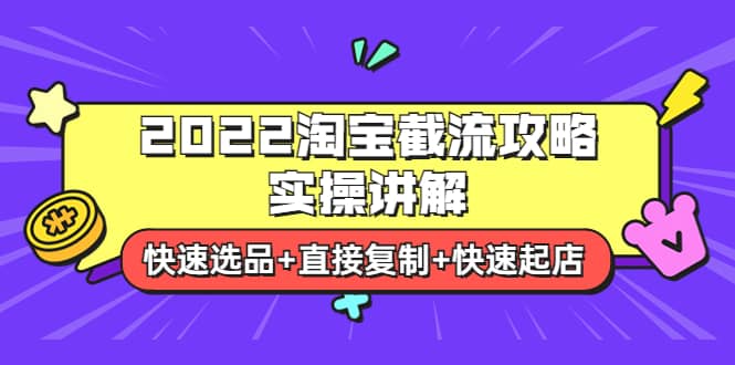 2022淘宝截流攻略实操讲解：快速选品+直接复制+快速起店极优客-网创项目资源站-副业项目-创业项目-搞钱项目极优客网创