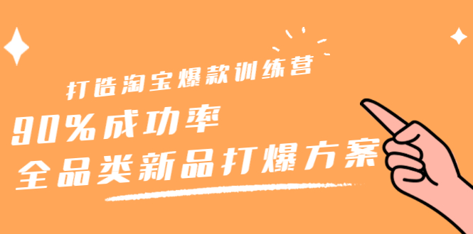 打造淘宝爆款训练营，90%成功率：全品类新品打爆方案极优客-网创项目资源站-副业项目-创业项目-搞钱项目极优客网创
