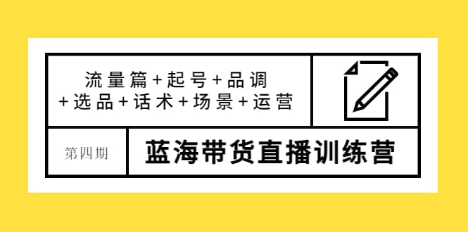 第四期蓝海带货直播训练营：流量篇+起号+品调+选品+话术+场景+运营极优客-网创项目资源站-副业项目-创业项目-搞钱项目极优客网创