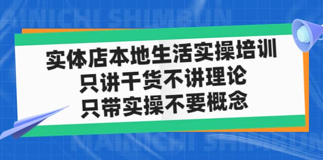 实体店本地生活实操培训，只讲干货不讲理论，只带实操不要概念（12节课）极优客-网创项目资源站-副业项目-创业项目-搞钱项目极优客网创