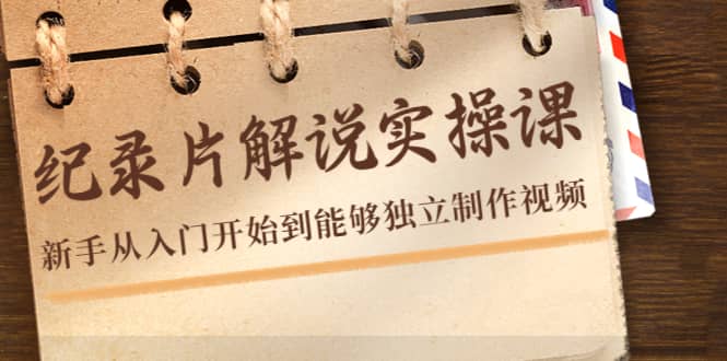 纪录片解说实操课，新手从入门开始到能够独立制作视频（22节课）极优客-网创项目资源站-副业项目-创业项目-搞钱项目极优客网创