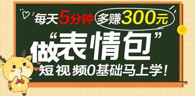 表情包短视频变现项目，短视频0基础马上学，每天5分钟多赚300元极优客-网创项目资源站-副业项目-创业项目-搞钱项目极优客网创