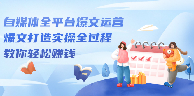 自媒体全平台爆文运营，爆文打造实操全过程【视频课程】极优客-网创项目资源站-副业项目-创业项目-搞钱项目极优客网创