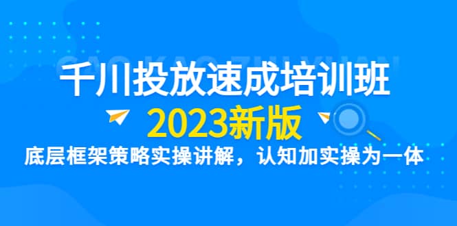 千川投放速成培训班【2023新版】底层框架策略实操讲解，认知加实操为一体极优客-网创项目资源站-副业项目-创业项目-搞钱项目极优客网创
