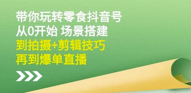 隋校长带你玩转抖音零食号：从0开始场景搭建，到拍摄+剪辑技巧，再到爆单直播极优客-网创项目资源站-副业项目-创业项目-搞钱项目极优客网创
