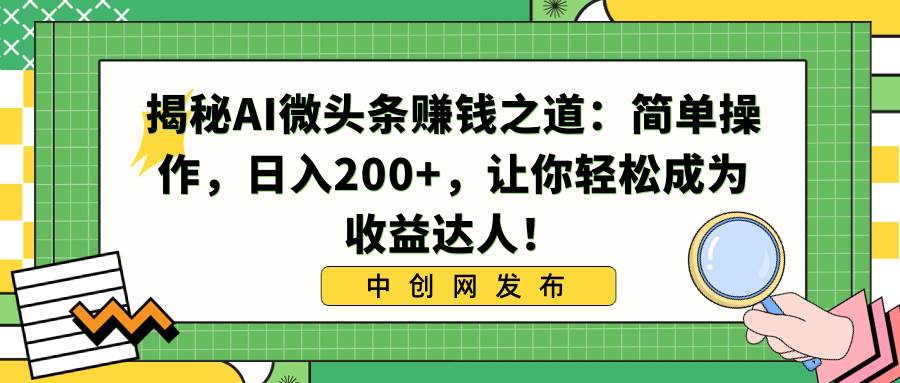 揭秘AI微头条赚钱之道：简单操作，日入200+，让你轻松成为收益达人！极优客-网创项目资源站-副业项目-创业项目-搞钱项目极优客网创