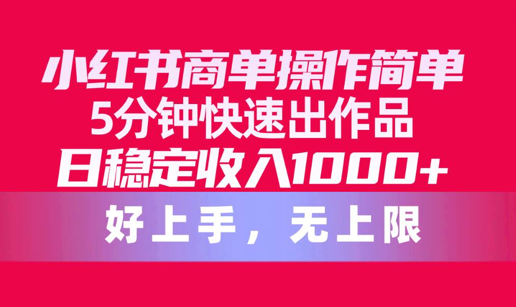 小红书商单操作简单，5分钟快速出作品，日稳定收入1000+，无上限极优客-网创项目资源站-副业项目-创业项目-搞钱项目极优客网创