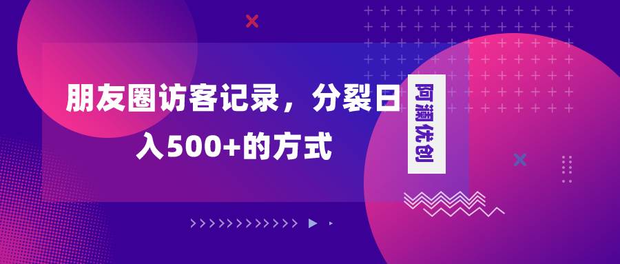 朋友圈访客记录，分裂日入500+，变现加分裂极优客-网创项目资源站-副业项目-创业项目-搞钱项目极优客网创