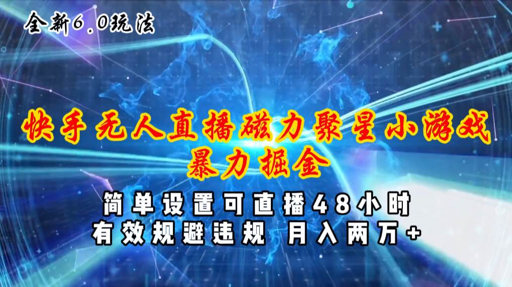 全新6.0快手无人直播，磁力聚星小游戏暴力项目，简单设置，直播48小时…极优客-网创项目资源站-副业项目-创业项目-搞钱项目极优客网创