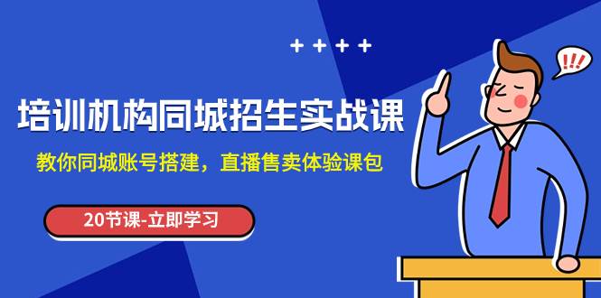 培训机构-同城招生实操课，教你同城账号搭建，直播售卖体验课包极优客-网创项目资源站-副业项目-创业项目-搞钱项目极优客网创