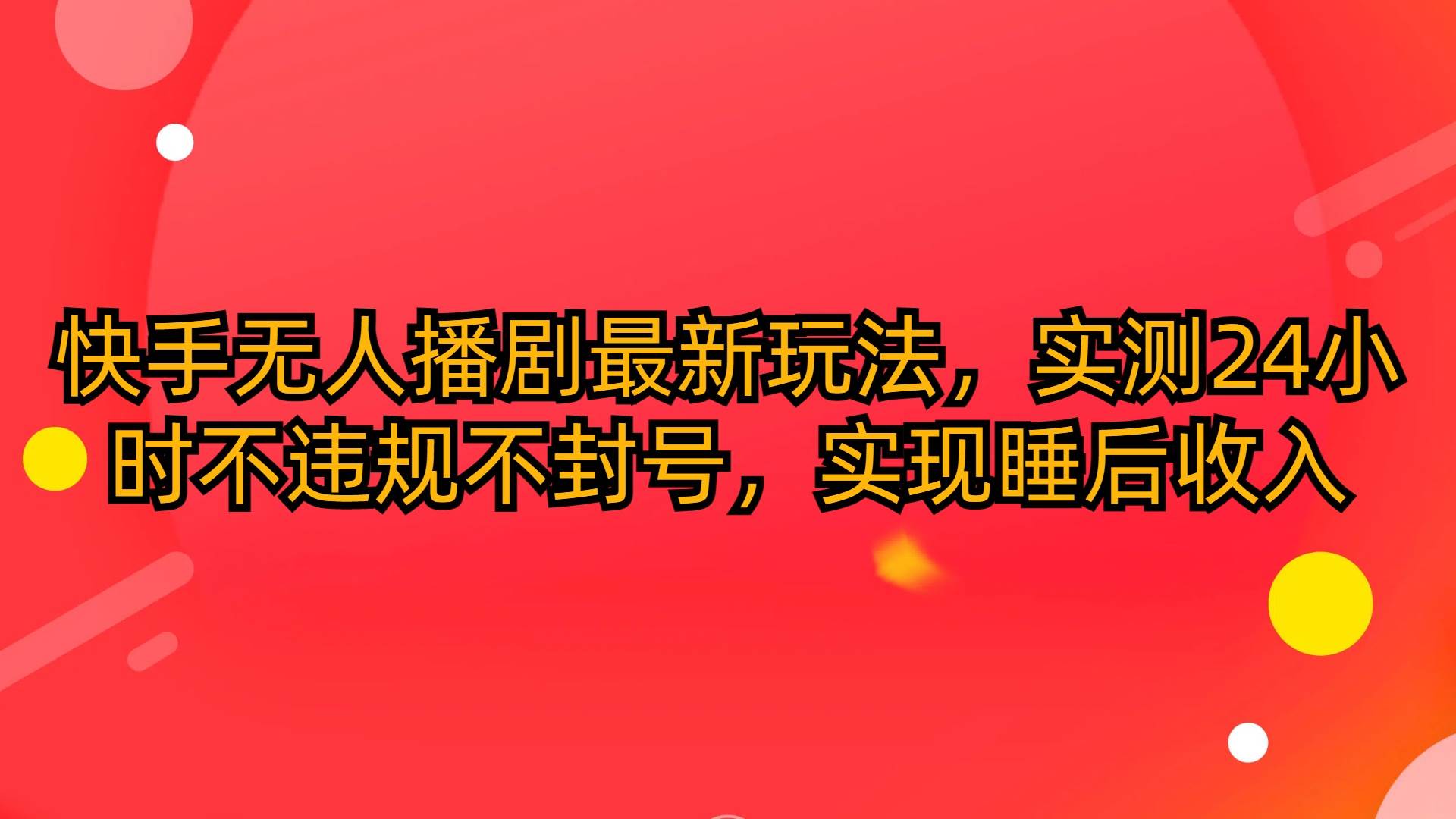 快手无人播剧最新玩法，实测24小时不违规不封号，实现睡后收入极优客-网创项目资源站-副业项目-创业项目-搞钱项目极优客网创