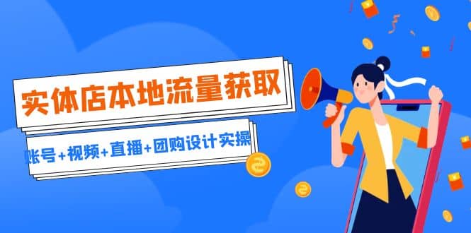 实体店本地流量获取（账号+视频+直播+团购设计实操）引流获客+同城流量曝光极优客-网创项目资源站-副业项目-创业项目-搞钱项目极优客网创