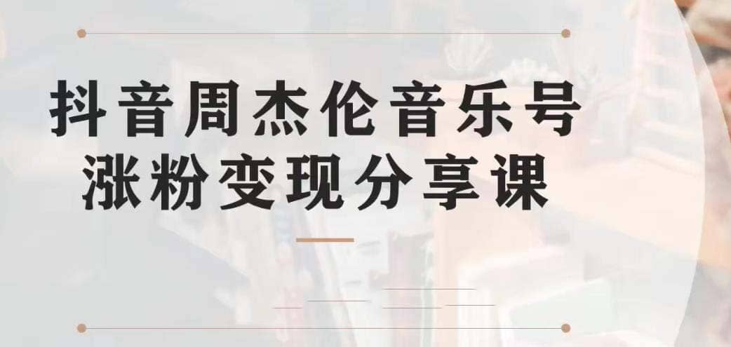 副业拆解：抖音杰伦音乐号涨粉变现项目 视频版一条龙实操玩法（教程+素材）极优客-网创项目资源站-副业项目-创业项目-搞钱项目极优客网创