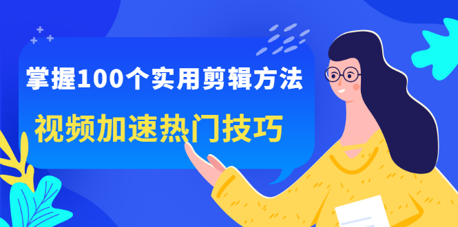 掌握100个实用剪辑方法，让你的视频加速热门，价值999元极优客-网创项目资源站-副业项目-创业项目-搞钱项目极优客网创
