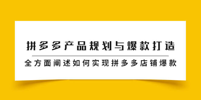 拼多多产品规划与爆款打造，全方面阐述如何实现拼多多店铺爆款极优客-网创项目资源站-副业项目-创业项目-搞钱项目极优客网创