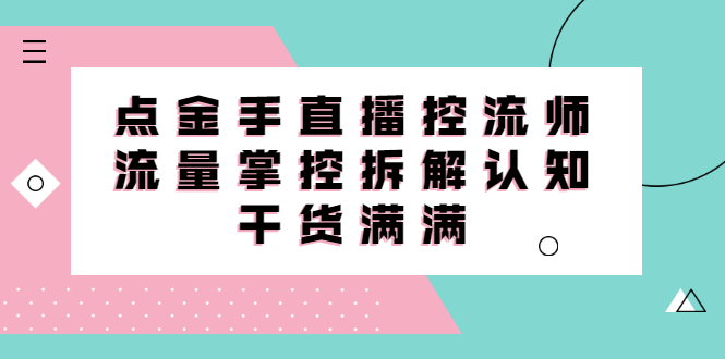 直播控流师线上课，流量掌控拆解认知，干货满满极优客-网创项目资源站-副业项目-创业项目-搞钱项目极优客网创