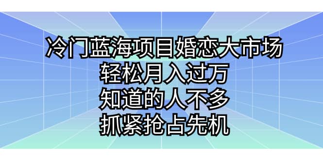 冷门蓝海项目婚恋大市场，轻松月入过万，知道的人不多，抓紧抢占先机极优客-网创项目资源站-副业项目-创业项目-搞钱项目极优客网创