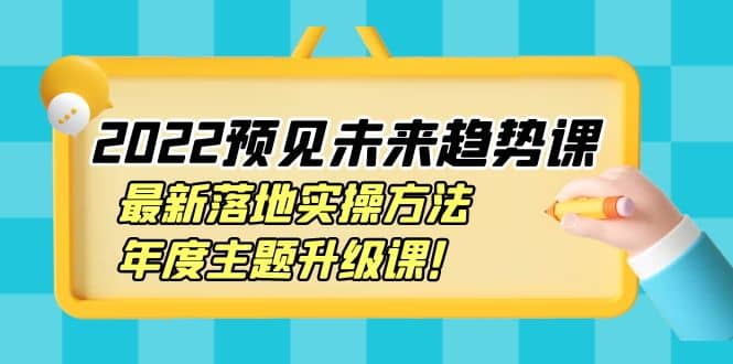 2022预见未来趋势课：最新落地实操方法，年度主题升级课极优客-网创项目资源站-副业项目-创业项目-搞钱项目极优客网创