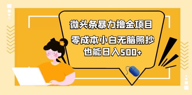 人人都能操作的微头条最新暴力撸金项目，零成本小白无脑搬运极优客-网创项目资源站-副业项目-创业项目-搞钱项目极优客网创