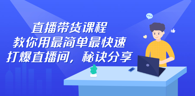 直播带货课程，教你用最简单最快速打爆直播间极优客-网创项目资源站-副业项目-创业项目-搞钱项目极优客网创